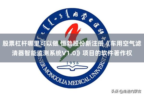 股票杠杆哪里可以做 恒勃股份新注册《车用空气滤清器智能监测系统V1.0》项目的软件著作权