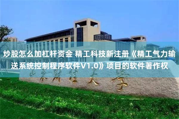 炒股怎么加杠杆资金 精工科技新注册《精工气力输送系统控制程序软件V1.0》项目的软件著作权