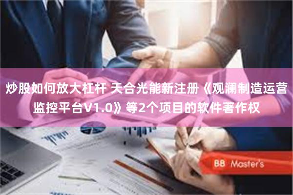 炒股如何放大杠杆 天合光能新注册《观澜制造运营监控平台V1.0》等2个项目的软件著作权