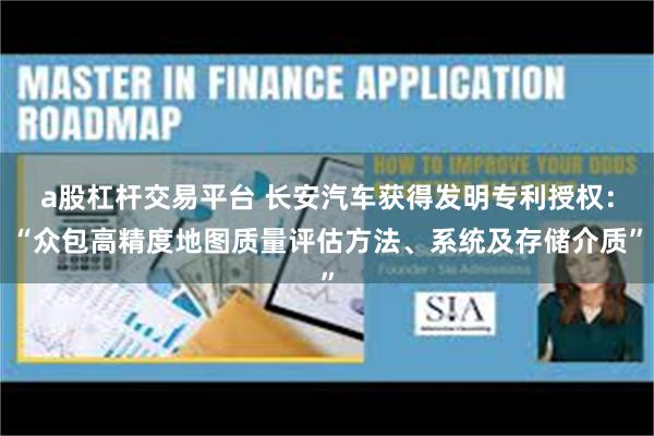 a股杠杆交易平台 长安汽车获得发明专利授权：“众包高精度地图质量评估方法、系统及存储介质”