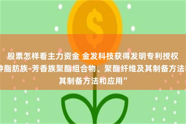 股票怎样看主力资金 金发科技获得发明专利授权：“一种脂肪族-芳香族聚酯组合物、聚酯纤维及其制备方法和应用”