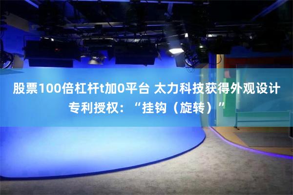 股票100倍杠杆t加0平台 太力科技获得外观设计专利授权：“挂钩（旋转）”
