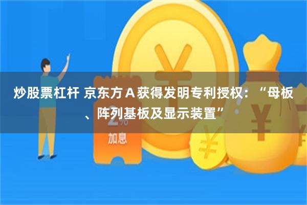 炒股票杠杆 京东方Ａ获得发明专利授权：“母板、阵列基板及显示装置”