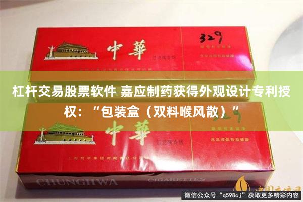 杠杆交易股票软件 嘉应制药获得外观设计专利授权：“包装盒（双料喉风散）”