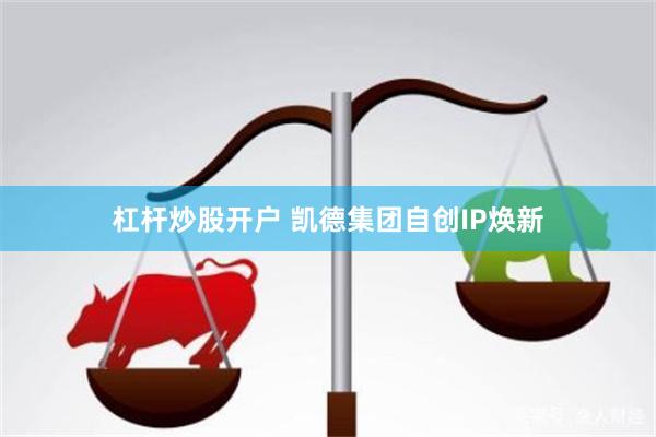 杠杆炒股开户 凯德集团自创IP焕新