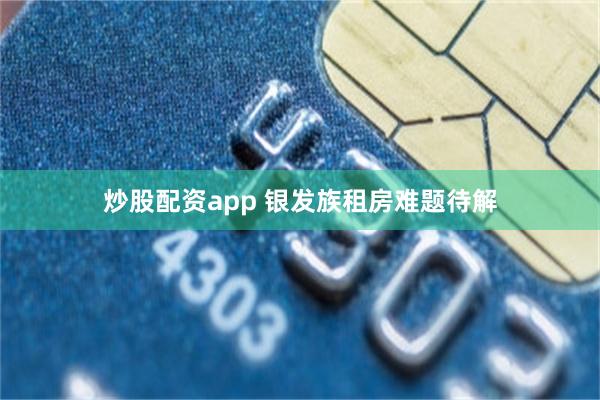 炒股配资app 银发族租房难题待解