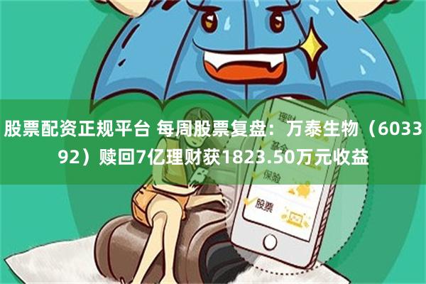 股票配资正规平台 每周股票复盘：万泰生物（603392）赎回7亿理财获1823.50万元收益