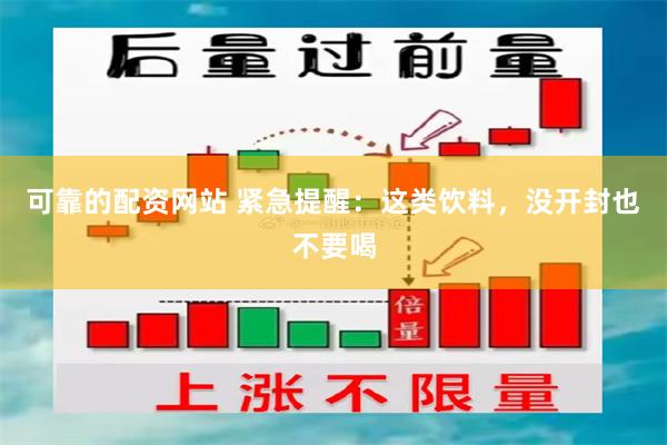 可靠的配资网站 紧急提醒：这类饮料，没开封也不要喝