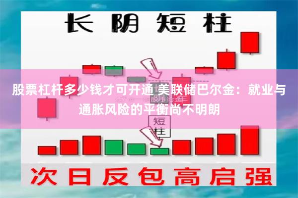 股票杠杆多少钱才可开通 美联储巴尔金：就业与通胀风险的平衡尚不明朗