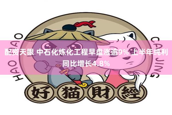 配资天眼 中石化炼化工程早盘涨逾9% 上半年纯利同比增长4.8%