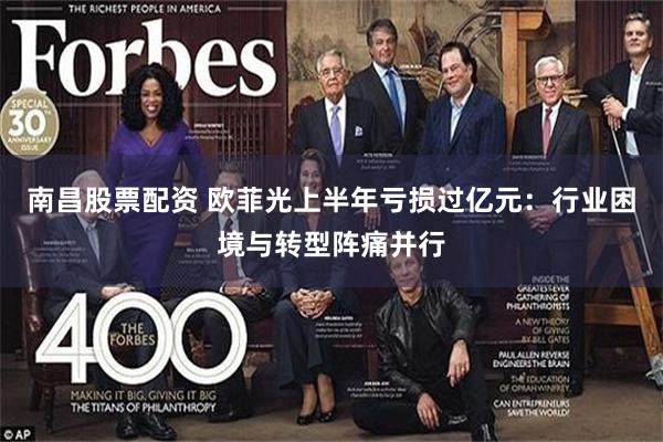 南昌股票配资 欧菲光上半年亏损过亿元：行业困境与转型阵痛并行