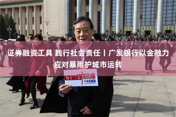 证券融资工具 践行社会责任丨广发银行以金融力应对暴雨护城市运转