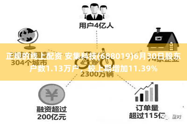 正规的线上配资 安集科技(688019)6月30日股东户数1.13万户，较上期增加11.39%