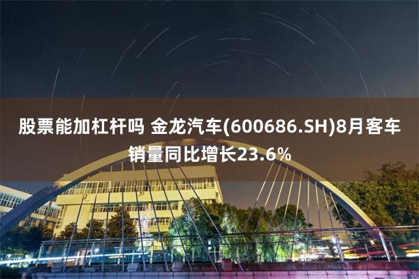 股票能加杠杆吗 金龙汽车(600686.SH)8月客车销量同比增长23.6%