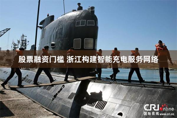 股票融资门槛 浙江构建智能充电服务网络