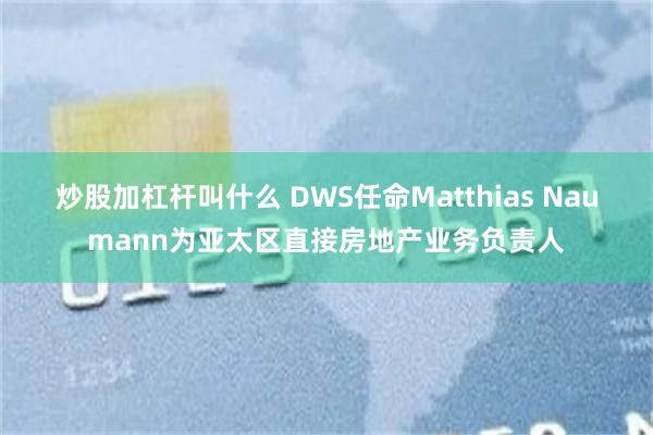 炒股加杠杆叫什么 DWS任命Matthias Naumann为亚太区直接房地产业务负责人