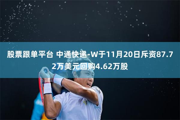股票跟单平台 中通快递-W于11月20日斥资87.72万美元回购4.62万股