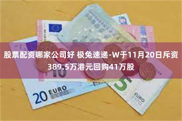 股票配资哪家公司好 极兔速递-W于11月20日斥资389.5万港元回购41万股