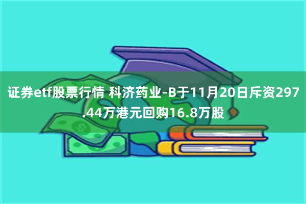 证券etf股票行情 科济药业-B于11月20日斥资297.44万港元回购16.8万股