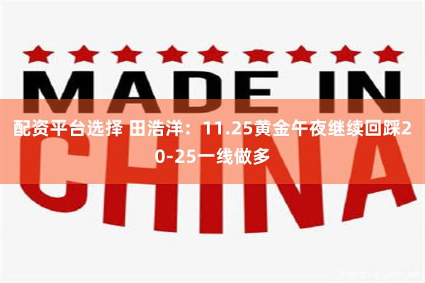 配资平台选择 田浩洋：11.25黄金午夜继续回踩20-25一线做多