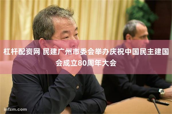 杠杆配资网 民建广州市委会举办庆祝中国民主建国会成立80周年大会