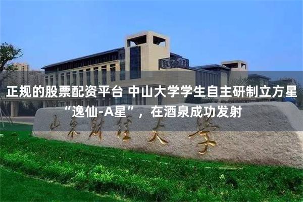 正规的股票配资平台 中山大学学生自主研制立方星“逸仙-A星”，在酒泉成功发射
