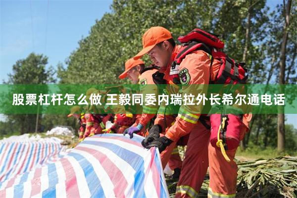 股票杠杆怎么做 王毅同委内瑞拉外长希尔通电话