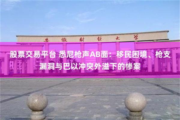 股票交易平台 悉尼枪声AB面：移民困境、枪支漏洞与巴以冲突外溢下的惨案