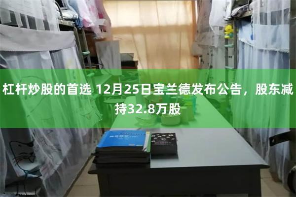 杠杆炒股的首选 12月25日宝兰德发布公告,股东减持32.8万股