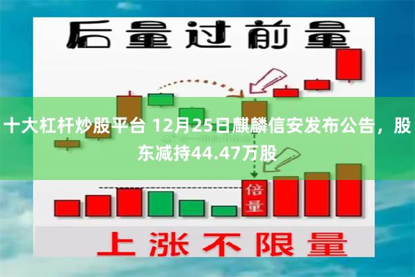 十大杠杆炒股平台 12月25日麒麟信安发布公告，股东减持44.47万股