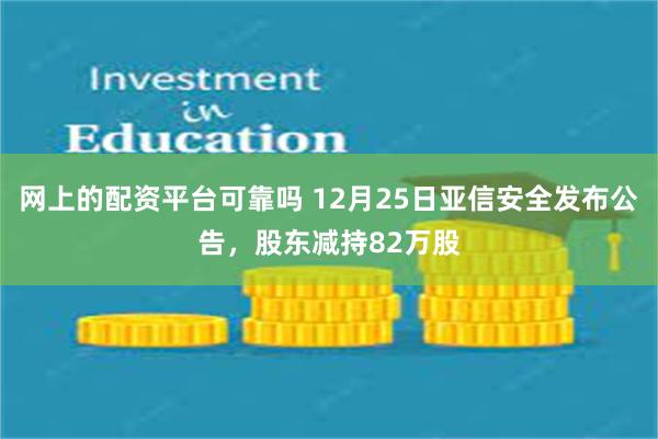 网上的配资平台可靠吗 12月25日亚信安全发布公告，股东减持82万股