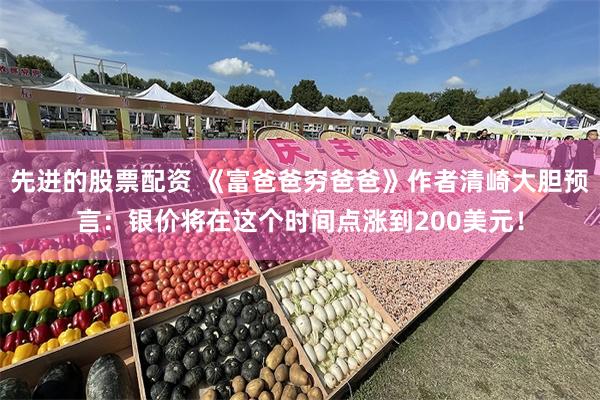 先进的股票配资 《富爸爸穷爸爸》作者清崎大胆预言：银价将在这个时间点涨到200美元！