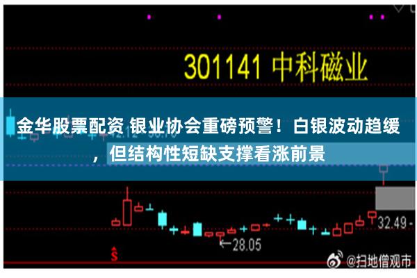 金华股票配资 银业协会重磅预警！白银波动趋缓，但结构性短缺支撑看涨前景