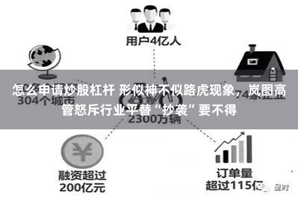 怎么申请炒股杠杆 形似神不似路虎现象，岚图高管怒斥行业平替“抄袭”要不得