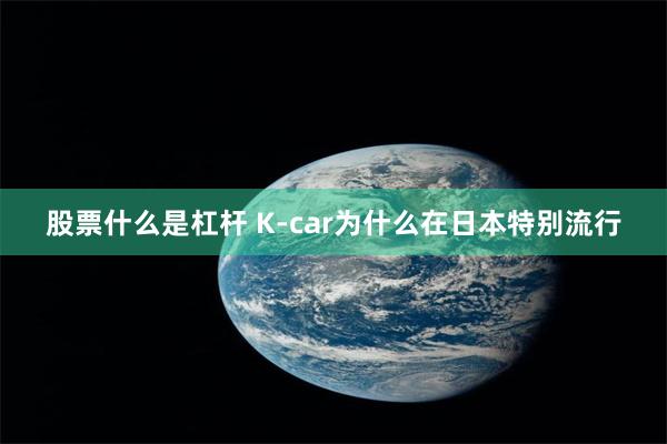 股票什么是杠杆 K-car为什么在日本特别流行