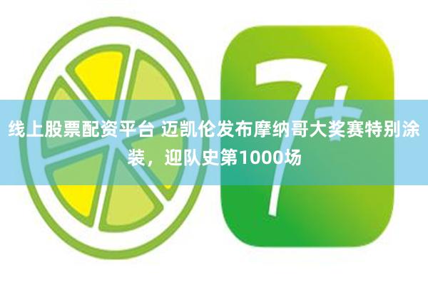 线上股票配资平台 迈凯伦发布摩纳哥大奖赛特别涂装，迎队史第1000场