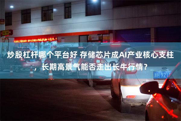 炒股杠杆哪个平台好 存储芯片成AI产业核心支柱，长期高景气能否走出长牛行情？