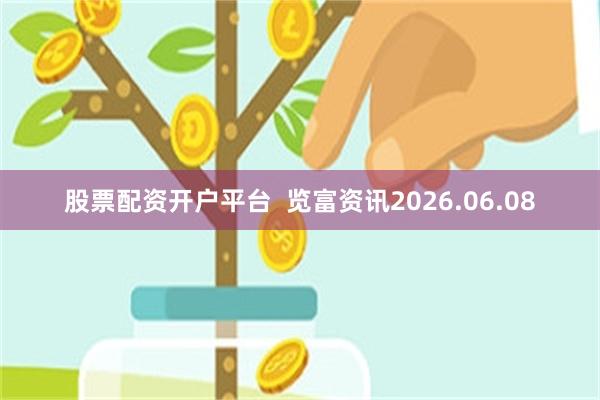股票配资开户平台  览富资讯2026.06.08