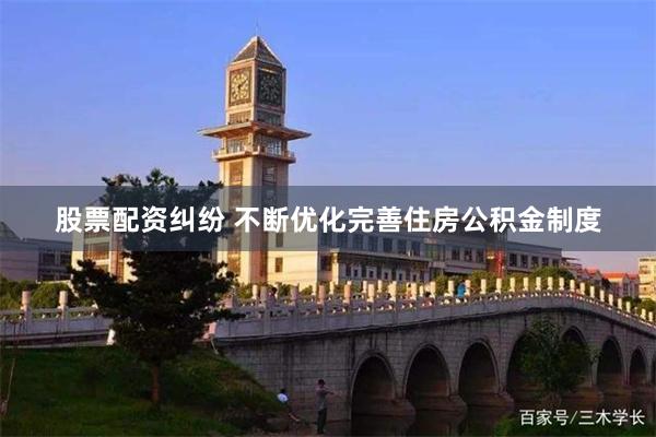 股票配资纠纷 不断优化完善住房公积金制度