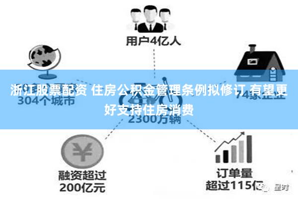 浙江股票配资 住房公积金管理条例拟修订 有望更好支持住房消费