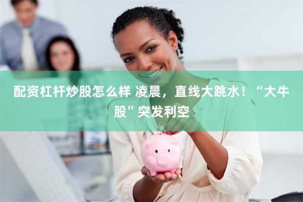 配资杠杆炒股怎么样 凌晨,直线大跳水!“大牛股”突发利空