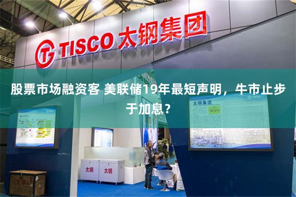 股票市场融资客 美联储19年最短声明，牛市止步于加息？