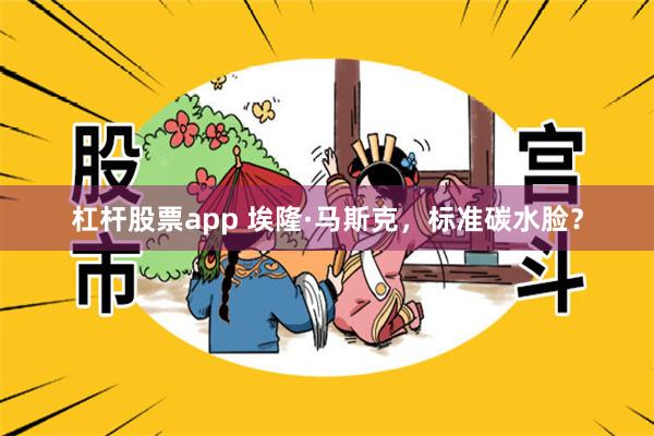 杠杆股票app 埃隆·马斯克，标准碳水脸？