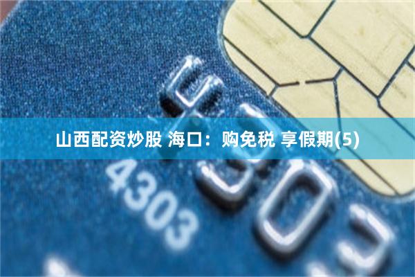 山西配资炒股 海口：购免税 享假期(5)