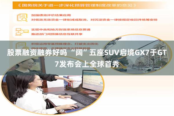 股票融资融券好吗 “阔”五座SUV启境GX7于GT7发布会上全球首秀