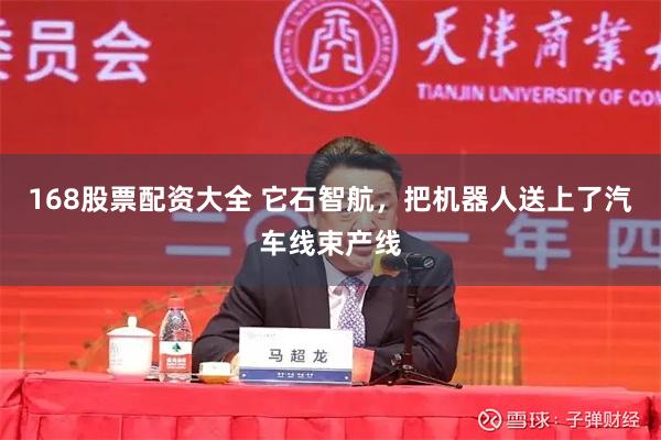168股票配资大全 它石智航，把机器人送上了汽车线束产线