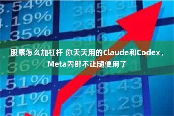 股票怎么加杠杆 你天天用的Claude和Codex，Meta内部不让随便用了