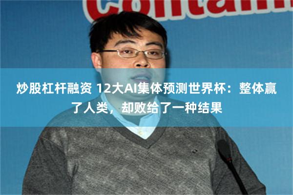 炒股杠杆融资 12大AI集体预测世界杯：整体赢了人类，却败给了一种结果