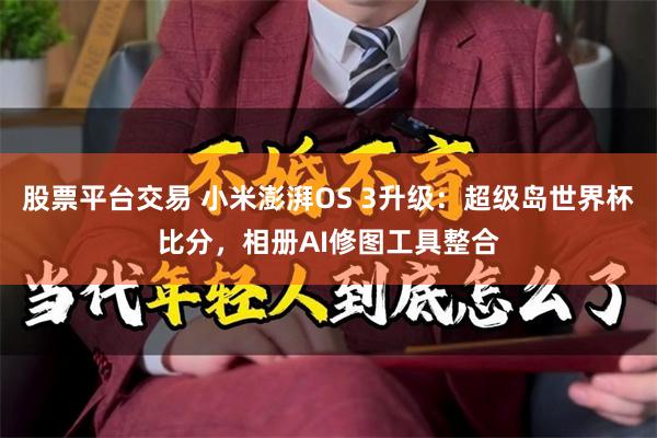 股票平台交易 小米澎湃OS 3升级：超级岛世界杯比分，相册AI修图工具整合