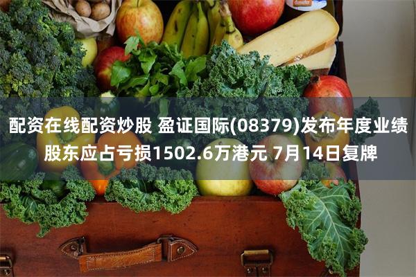 配资在线配资炒股 盈证国际(08379)发布年度业绩 股东应占亏损1502.6万港元 7月14日复牌